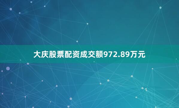 大庆股票配资成交额972.89万元