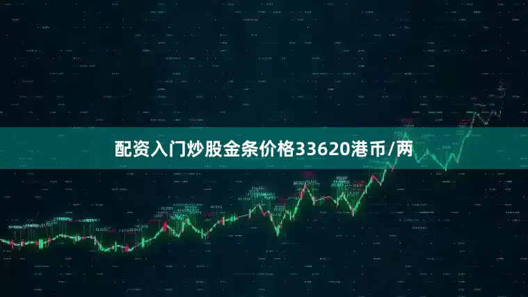 配资入门炒股金条价格33620港币/两