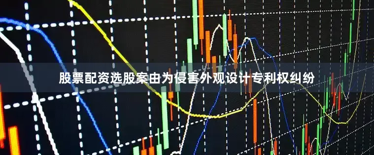 股票配资选股案由为侵害外观设计专利权纠纷