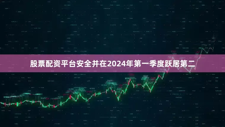 股票配资平台安全并在2024年第一季度跃居第二