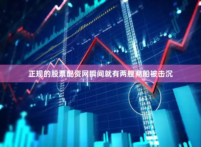 正规的股票配资网瞬间就有两艘商船被击沉