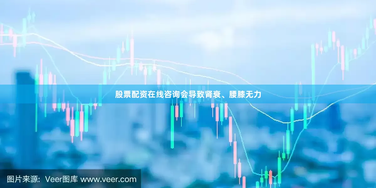 股票配资在线咨询会导致肾衰、腰膝无力