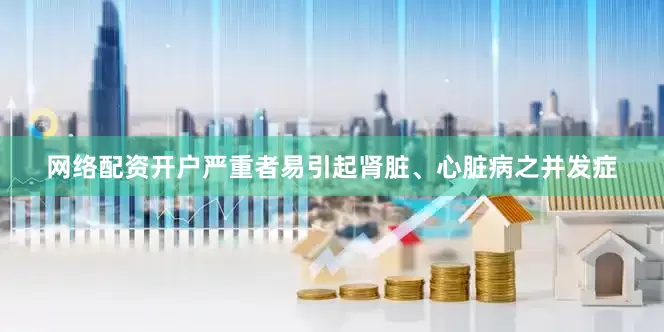 网络配资开户严重者易引起肾脏、心脏病之并发症
