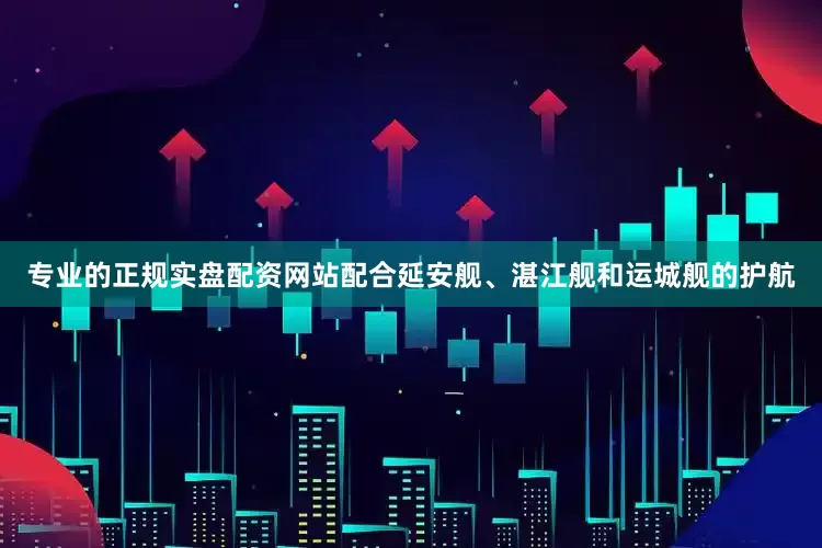 专业的正规实盘配资网站配合延安舰、湛江舰和运城舰的护航