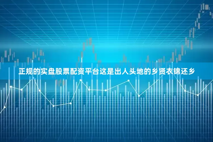 正规的实盘股票配资平台这是出人头地的乡贤衣锦还乡