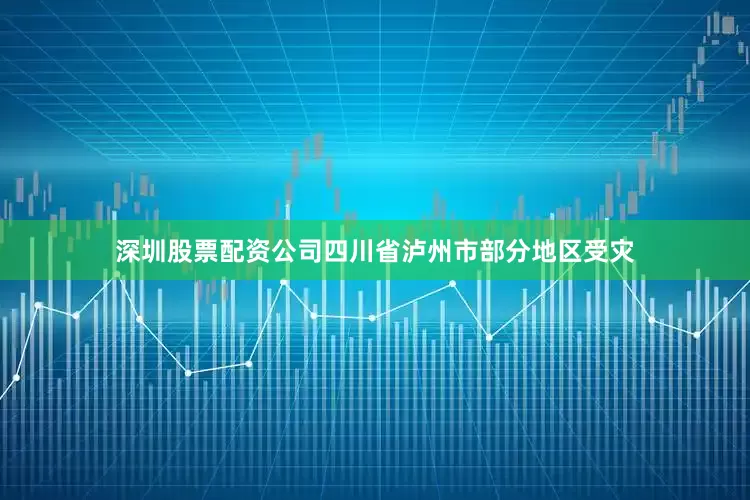 深圳股票配资公司四川省泸州市部分地区受灾