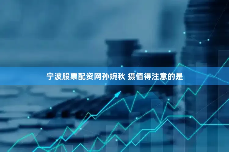 宁波股票配资网　　孙婉秋 摄　　值得注意的是