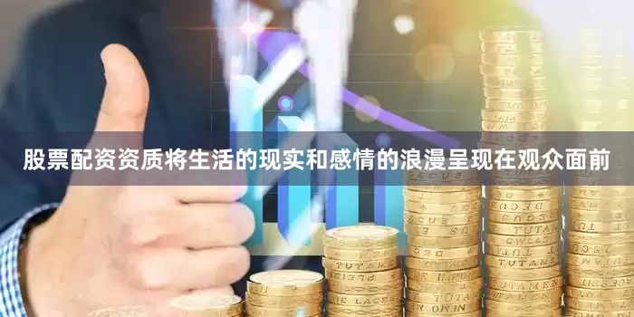 股票配资资质将生活的现实和感情的浪漫呈现在观众面前